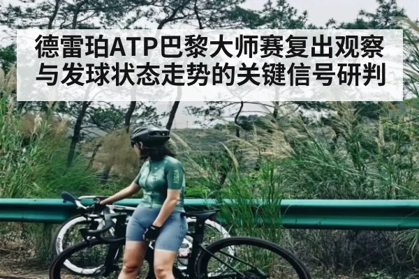 德雷珀ATP巴黎大师赛复出观察与发球状态走势的关键信号研判